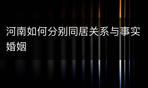 河南如何分别同居关系与事实婚姻