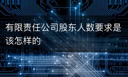 有限责任公司股东人数要求是该怎样的