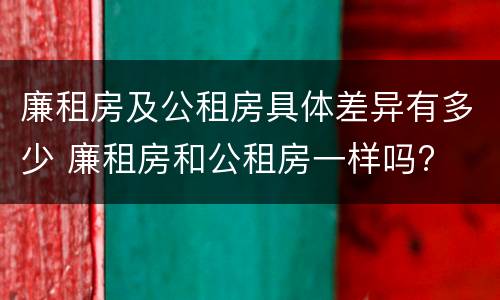 廉租房及公租房具体差异有多少 廉租房和公租房一样吗?