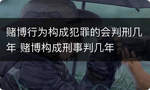 赌博行为构成犯罪的会判刑几年 赌博构成刑事判几年