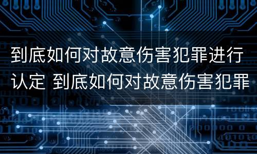 到底如何对故意伤害犯罪进行认定 到底如何对故意伤害犯罪进行认定呢