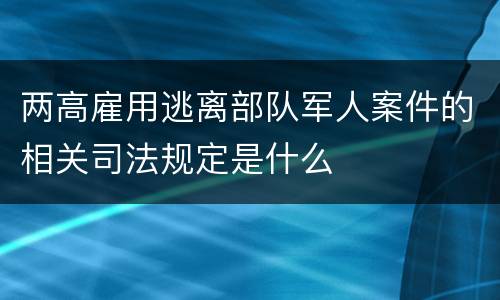 两高雇用逃离部队军人案件的相关司法规定是什么