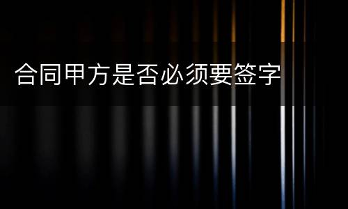 合同甲方是否必须要签字