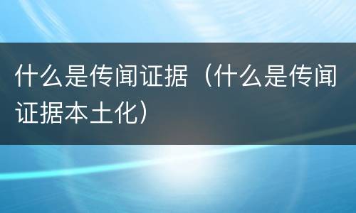 什么是传闻证据（什么是传闻证据本土化）