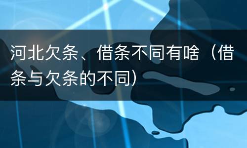 河北欠条、借条不同有啥（借条与欠条的不同）
