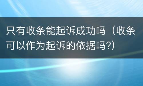 只有收条能起诉成功吗（收条可以作为起诉的依据吗?）