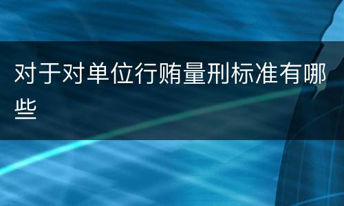 对于对单位行贿量刑标准有哪些