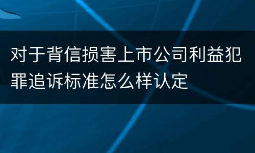对于背信损害上市公司利益犯罪追诉标准怎么样认定