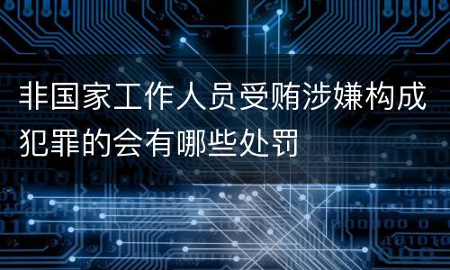 非国家工作人员受贿涉嫌构成犯罪的会有哪些处罚