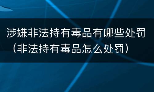 涉嫌非法持有毒品有哪些处罚（非法持有毒品怎么处罚）