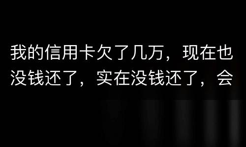 我的信用卡欠了几万，现在也没钱还了，实在没钱还了，会不会被告诈骗啊
