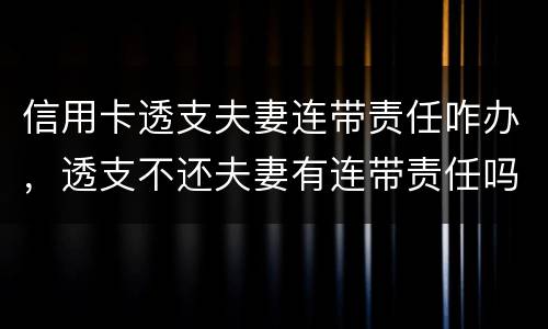 信用卡透支夫妻连带责任咋办，透支不还夫妻有连带责任吗