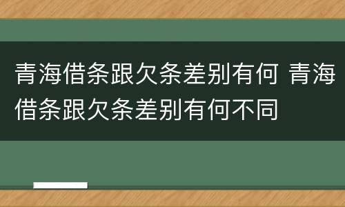 青海借条跟欠条差别有何 青海借条跟欠条差别有何不同