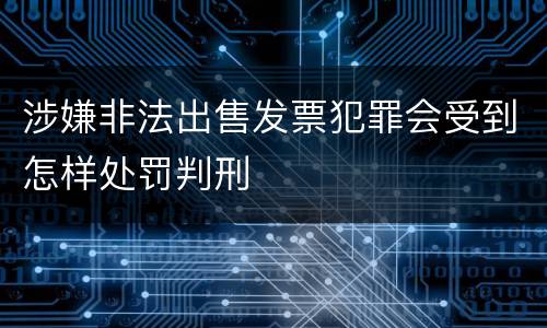 涉嫌非法出售发票犯罪会受到怎样处罚判刑