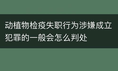 动植物检疫失职行为涉嫌成立犯罪的一般会怎么判处