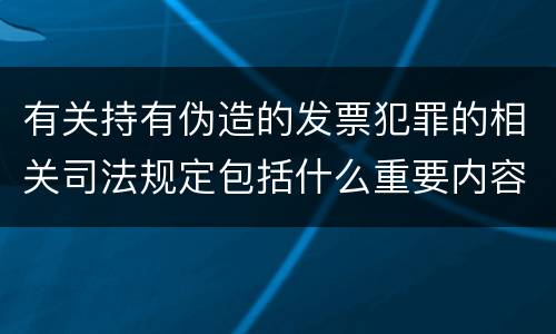 有关持有伪造的发票犯罪的相关司法规定包括什么重要内容