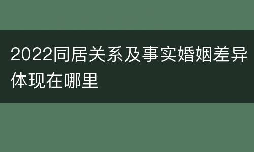 2022同居关系及事实婚姻差异体现在哪里