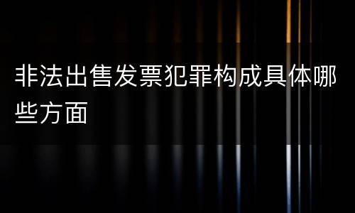 非法出售发票犯罪构成具体哪些方面