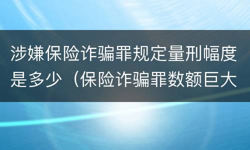 涉嫌保险诈骗罪规定量刑幅度是多少（保险诈骗罪数额巨大量刑标准）