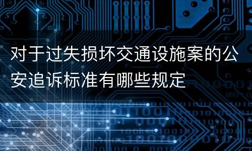 对于过失损坏交通设施案的公安追诉标准有哪些规定