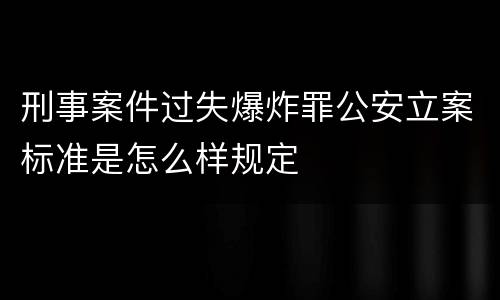 刑事案件过失爆炸罪公安立案标准是怎么样规定