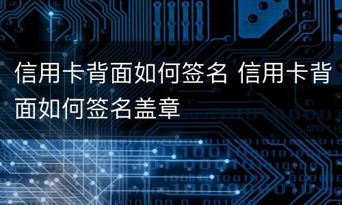 信用卡背面如何签名 信用卡背面如何签名盖章