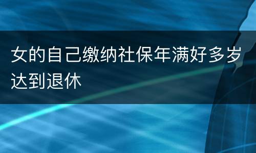 女的自己缴纳社保年满好多岁达到退休