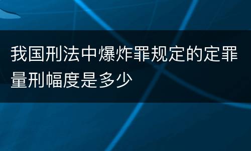 我国刑法中爆炸罪规定的定罪量刑幅度是多少