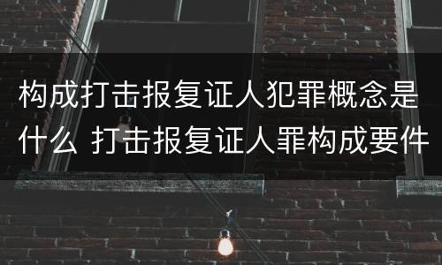 构成打击报复证人犯罪概念是什么 打击报复证人罪构成要件