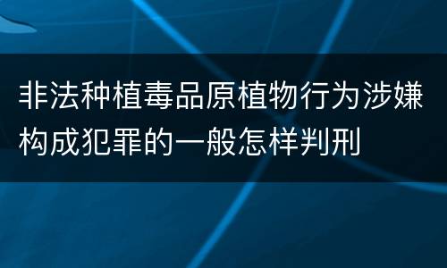 非法种植毒品原植物行为涉嫌构成犯罪的一般怎样判刑