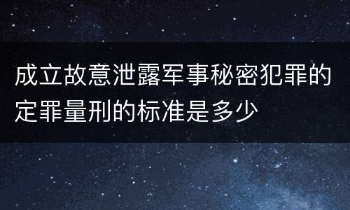 成立故意泄露军事秘密犯罪的定罪量刑的标准是多少