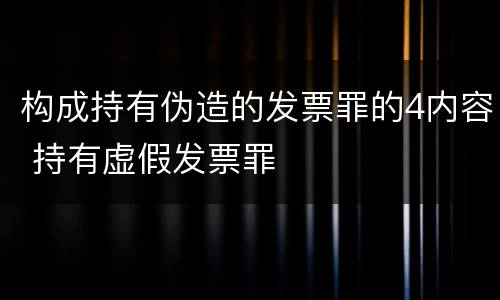 构成持有伪造的发票罪的4内容 持有虚假发票罪