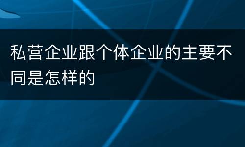 私营企业跟个体企业的主要不同是怎样的