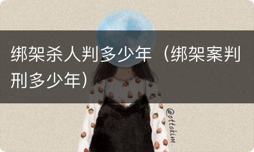 绑架杀人判多少年（绑架案判刑多少年）