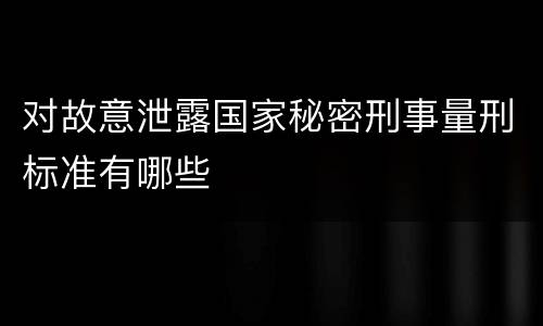对故意泄露国家秘密刑事量刑标准有哪些