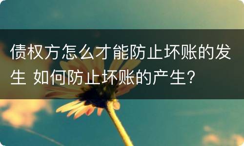 债权方怎么才能防止坏账的发生 如何防止坏账的产生?