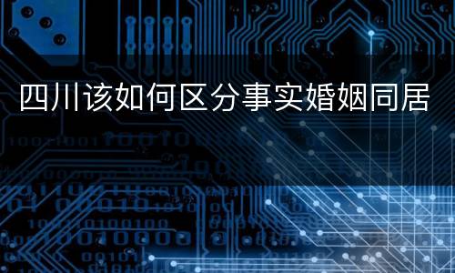 四川该如何区分事实婚姻同居