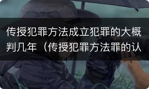 传授犯罪方法成立犯罪的大概判几年（传授犯罪方法罪的认定）