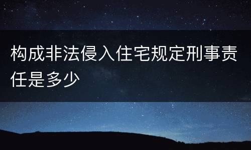 构成非法侵入住宅规定刑事责任是多少