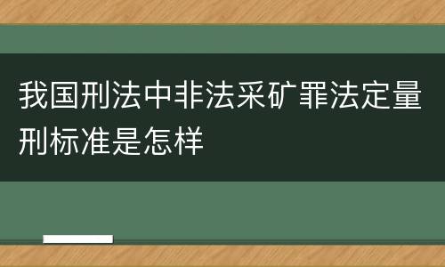 我国刑法中非法采矿罪法定量刑标准是怎样