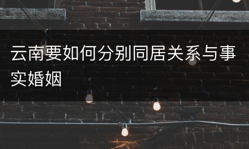 云南要如何分别同居关系与事实婚姻