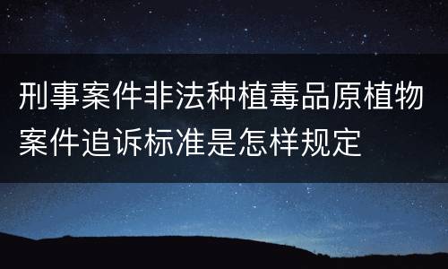 刑事案件非法种植毒品原植物案件追诉标准是怎样规定