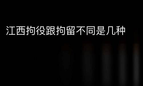 江西拘役跟拘留不同是几种