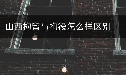 山西拘留与拘役怎么样区别