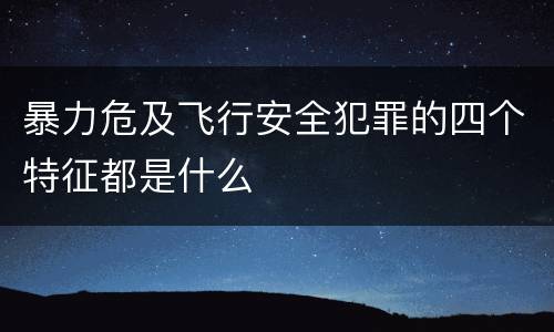 暴力危及飞行安全犯罪的四个特征都是什么