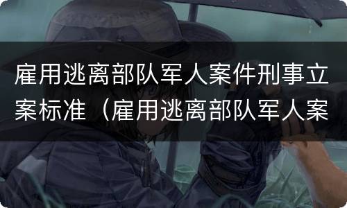 雇用逃离部队军人案件刑事立案标准（雇用逃离部队军人案件刑事立案标准最新）