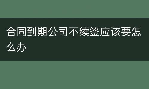 合同到期公司不续签应该要怎么办