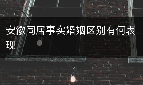 安徽同居事实婚姻区别有何表现