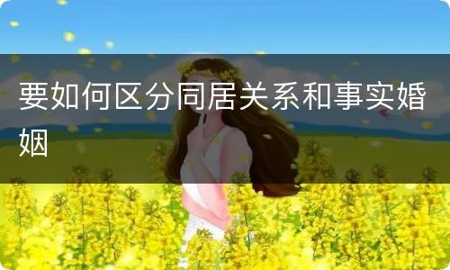 要如何区分同居关系和事实婚姻