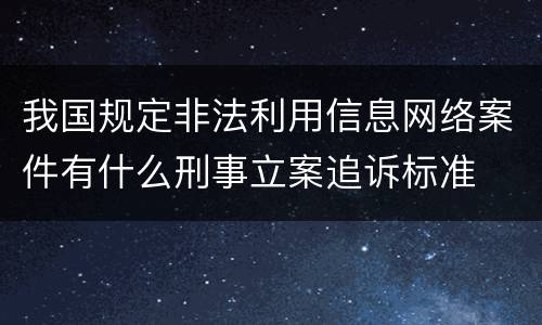 我国规定非法利用信息网络案件有什么刑事立案追诉标准